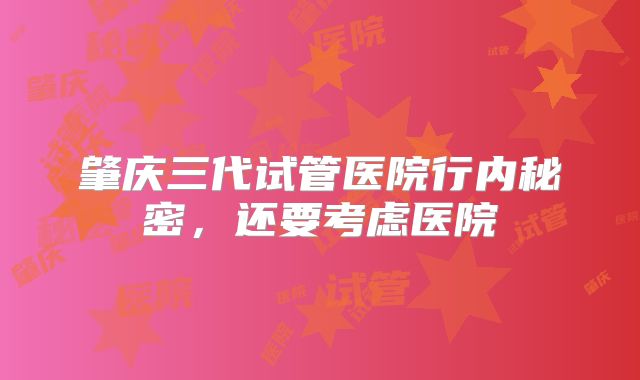 肇庆三代试管医院行内秘密，还要考虑医院
