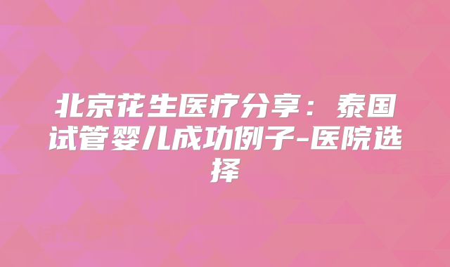 北京花生医疗分享：泰国试管婴儿成功例子-医院选择