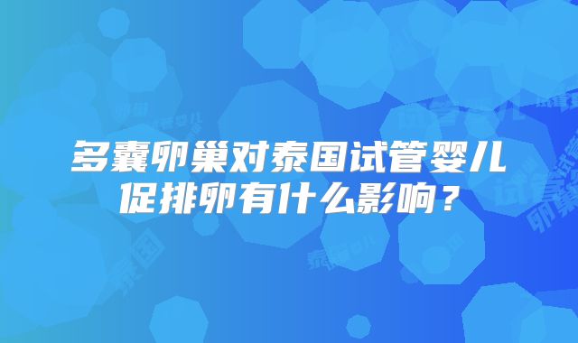 多囊卵巢对泰国试管婴儿促排卵有什么影响？