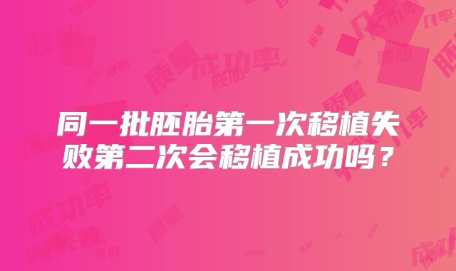 同一批胚胎第一次移植失败第二次会移植成功吗？