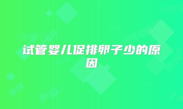 试管婴儿促排卵子少的原因