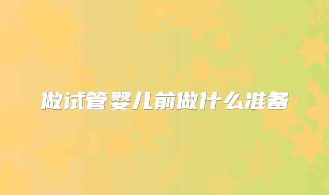 做试管婴儿前做什么准备