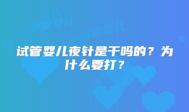 试管婴儿夜针是干吗的？为什么要打？
