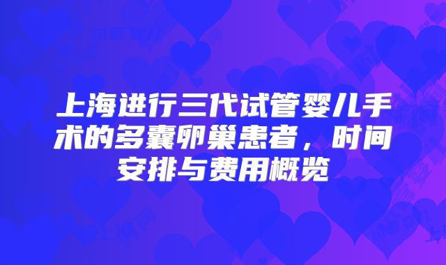 上海进行三代试管婴儿手术的多囊卵巢患者，时间安排与费用概览
