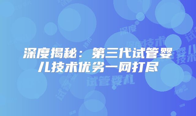 深度揭秘：第三代试管婴儿技术优劣一网打尽
