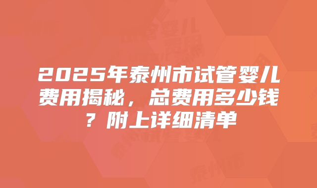 2025年泰州市试管婴儿费用揭秘，总费用多少钱？附上详细清单