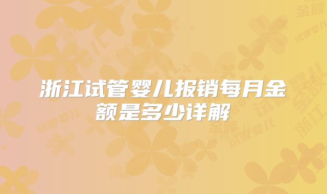 浙江试管婴儿报销每月金额是多少详解