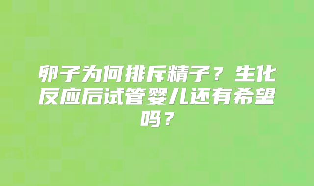 卵子为何排斥精子？生化反应后试管婴儿还有希望吗？