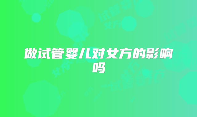 做试管婴儿对女方的影响吗