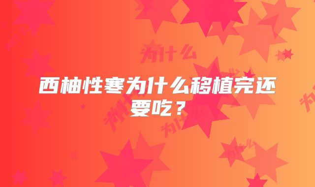 西柚性寒为什么移植完还要吃？