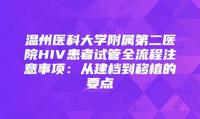 温州医科大学附属第二医院HIV患者试管全流程注意事项：从建档到移植的要点