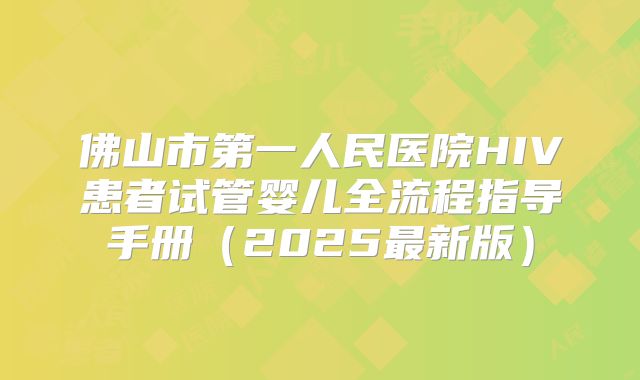 佛山市第一人民医院HIV患者试管婴儿全流程指导手册（2025最新版）