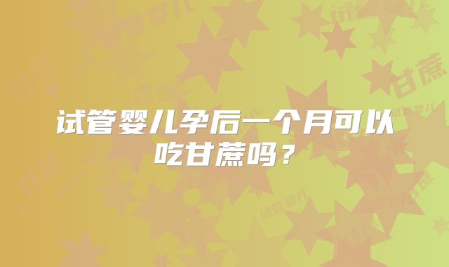 试管婴儿孕后一个月可以吃甘蔗吗？