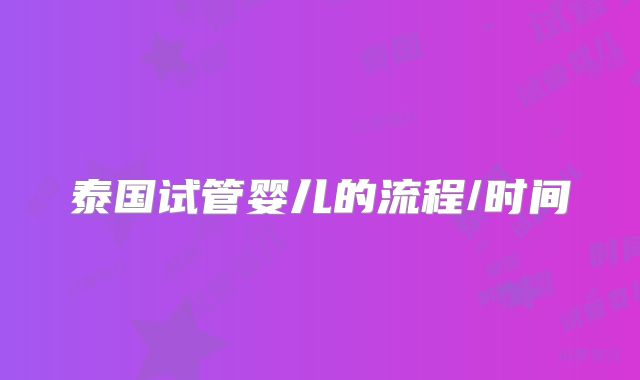 泰国试管婴儿的流程/时间