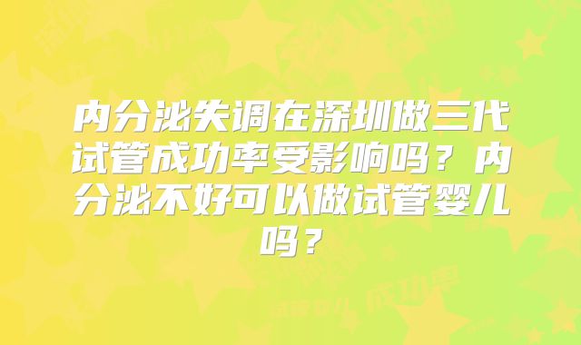 内分泌失调在深圳做三代试管成功率受影响吗？内分泌不好可以做试管婴儿吗？