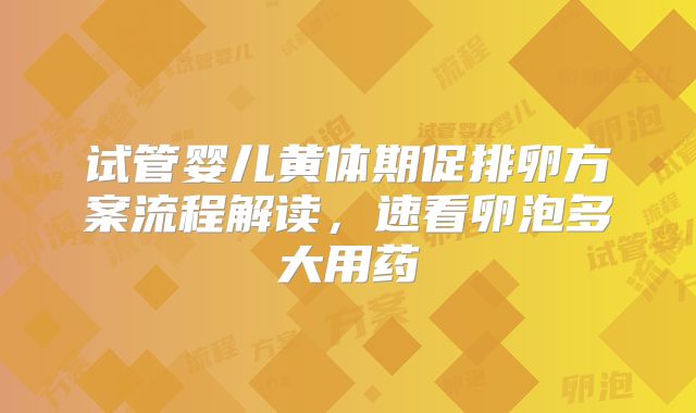 试管婴儿黄体期促排卵方案流程解读，速看卵泡多大用药