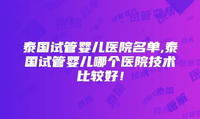 泰国试管婴儿医院名单,泰国试管婴儿哪个医院技术比较好！