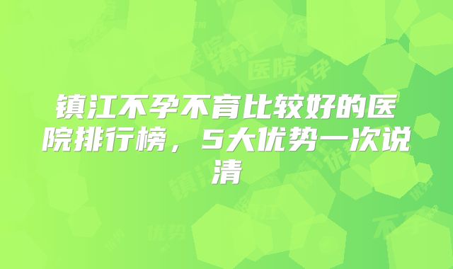 镇江不孕不育比较好的医院排行榜，5大优势一次说清