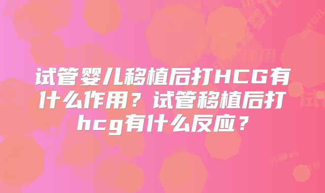 试管婴儿移植后打HCG有什么作用？试管移植后打hcg有什么反应？