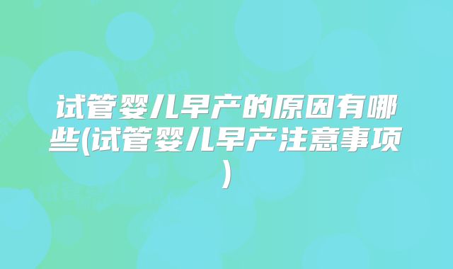 试管婴儿早产的原因有哪些(试管婴儿早产注意事项)