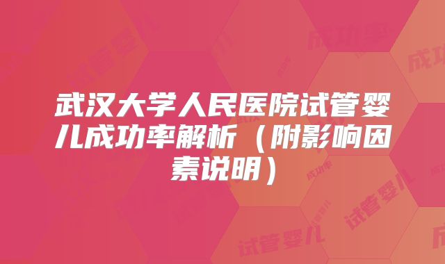 武汉大学人民医院试管婴儿成功率解析（附影响因素说明）