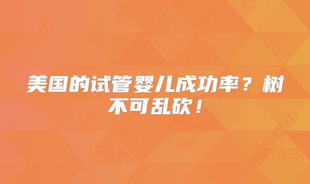 美国的试管婴儿成功率?树不可乱砍!