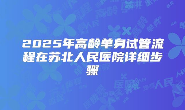 2025年高龄单身试管流程在苏北人民医院详细步骤