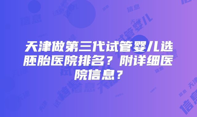 天津做第三代试管婴儿选胚胎医院排名？附详细医院信息？