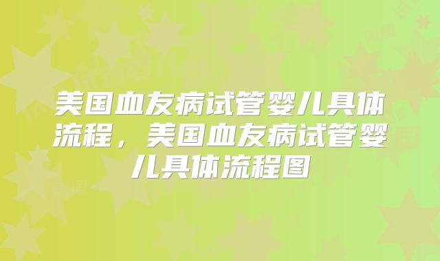 美国血友病试管婴儿具体流程，美国血友病试管婴儿具体流程图