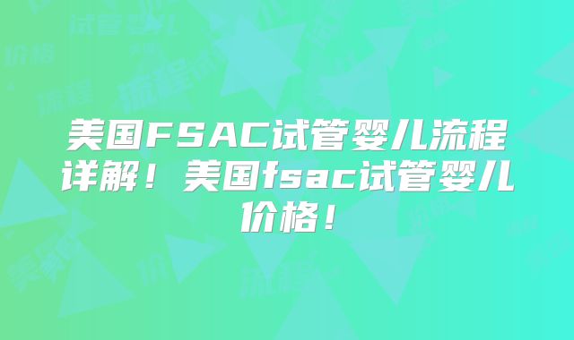 美国FSAC试管婴儿流程详解！美国fsac试管婴儿价格！