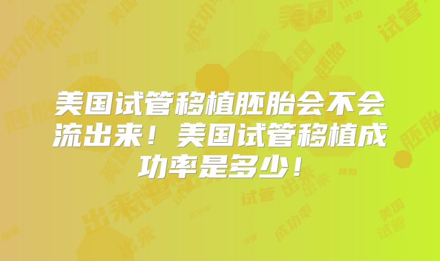 美国试管移植胚胎会不会流出来！美国试管移植成功率是多少！