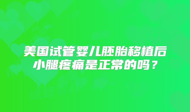 美国试管婴儿胚胎移植后小腿疼痛是正常的吗？