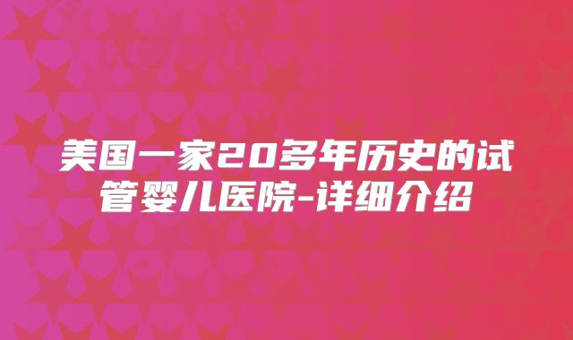 美国一家20多年历史的试管婴儿医院-详细介绍