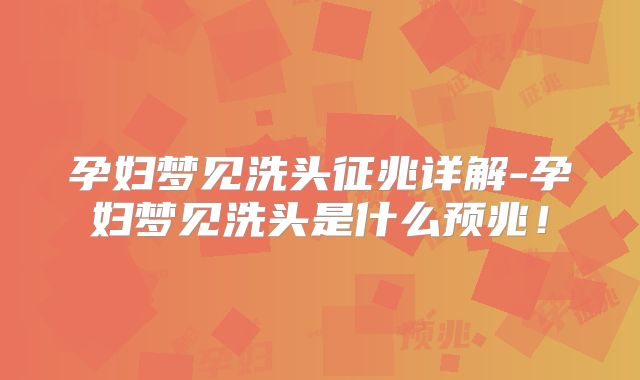 孕妇梦见洗头征兆详解-孕妇梦见洗头是什么预兆！