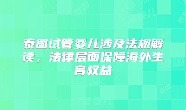 泰国试管婴儿涉及法规解读，法律层面保障海外生育权益