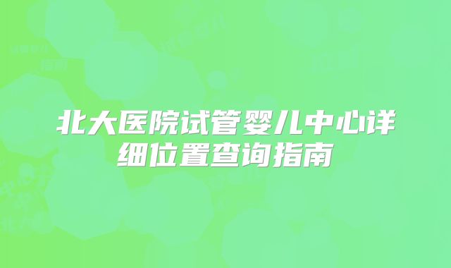 北大医院试管婴儿中心详细位置查询指南