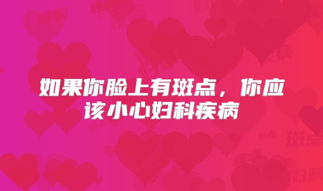 如果你脸上有斑点，你应该小心妇科疾病