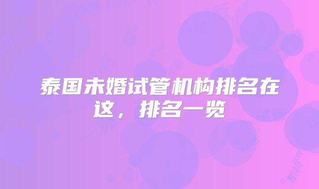 泰国未婚试管机构排名在这,排名一览