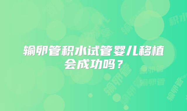 输卵管积水试管婴儿移植会成功吗？