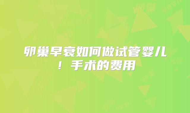 卵巢早衰如何做试管婴儿！手术的费用