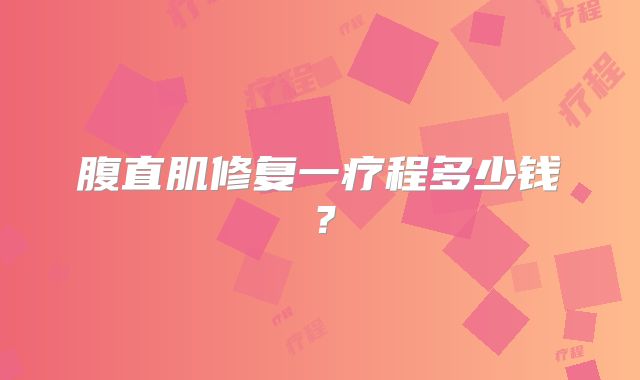 腹直肌修复一疗程多少钱?