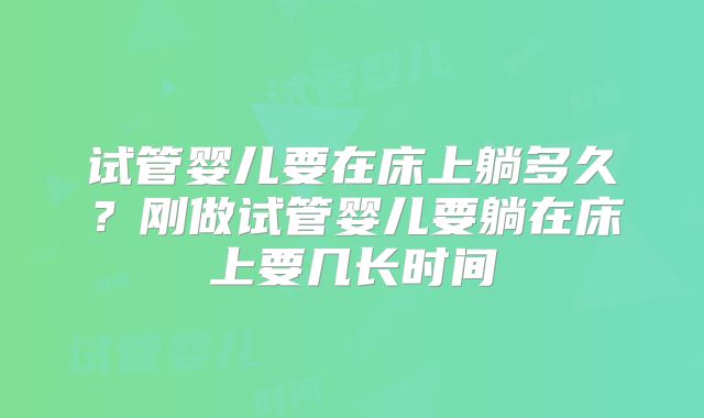 试管婴儿要在床上躺多久？刚做试管婴儿要躺在床上要几长时间