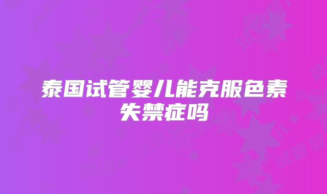 泰国试管婴儿能克服色素失禁症吗