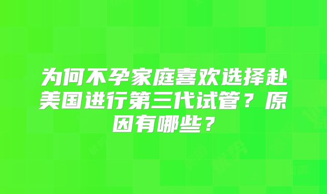 为何不孕家庭喜欢选择赴美国进行第三代试管？原因有哪些？
