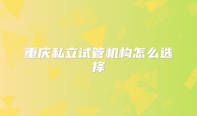 重庆私立试管机构怎么选择