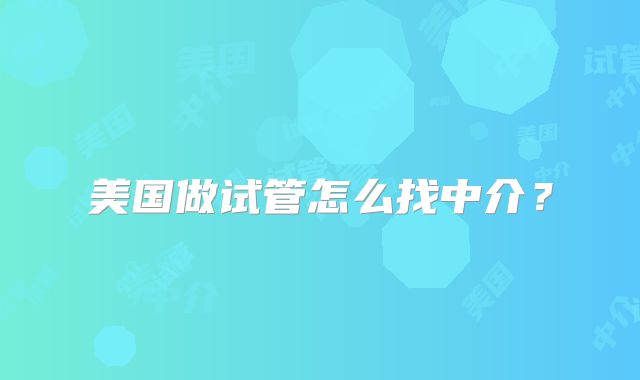 美国做试管怎么找中介？