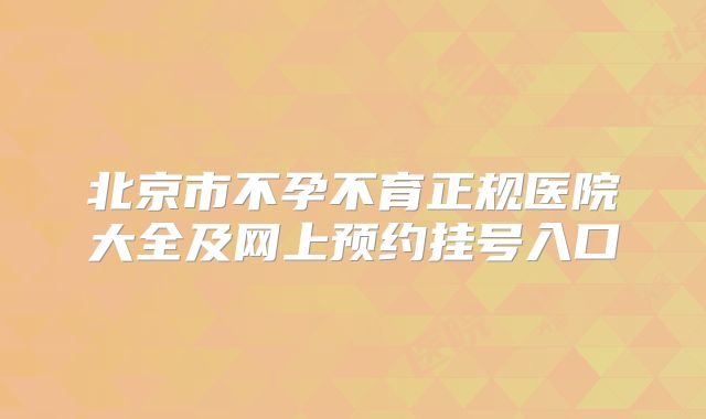 北京市不孕不育正规医院大全及网上预约挂号入口