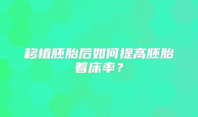 移植胚胎后如何提高胚胎着床率?