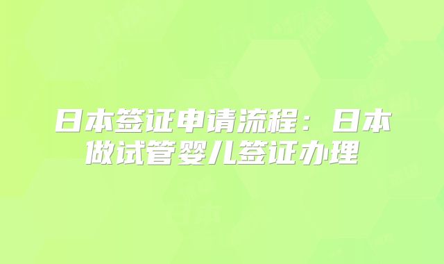 日本签证申请流程：日本做试管婴儿签证办理