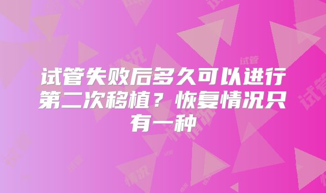 试管失败后多久可以进行第二次移植？恢复情况只有一种